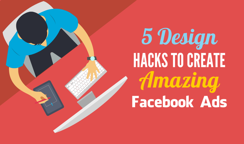5 Design Hacks To Create Amazing Facebook Ads